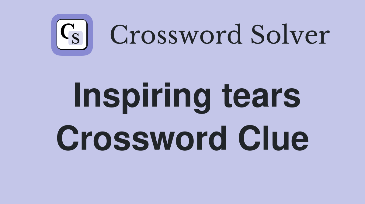 Inspiring tears Crossword Clue