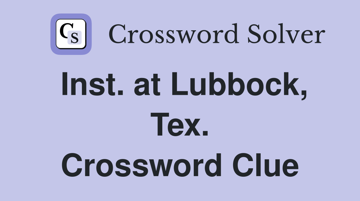 Inst. at Lubbock, Tex. Crossword Clue