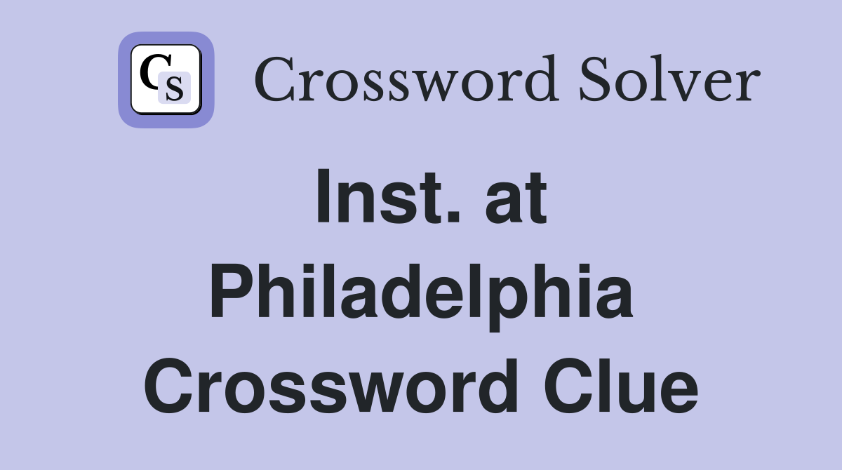 Inst. at Philadelphia Crossword Clue
