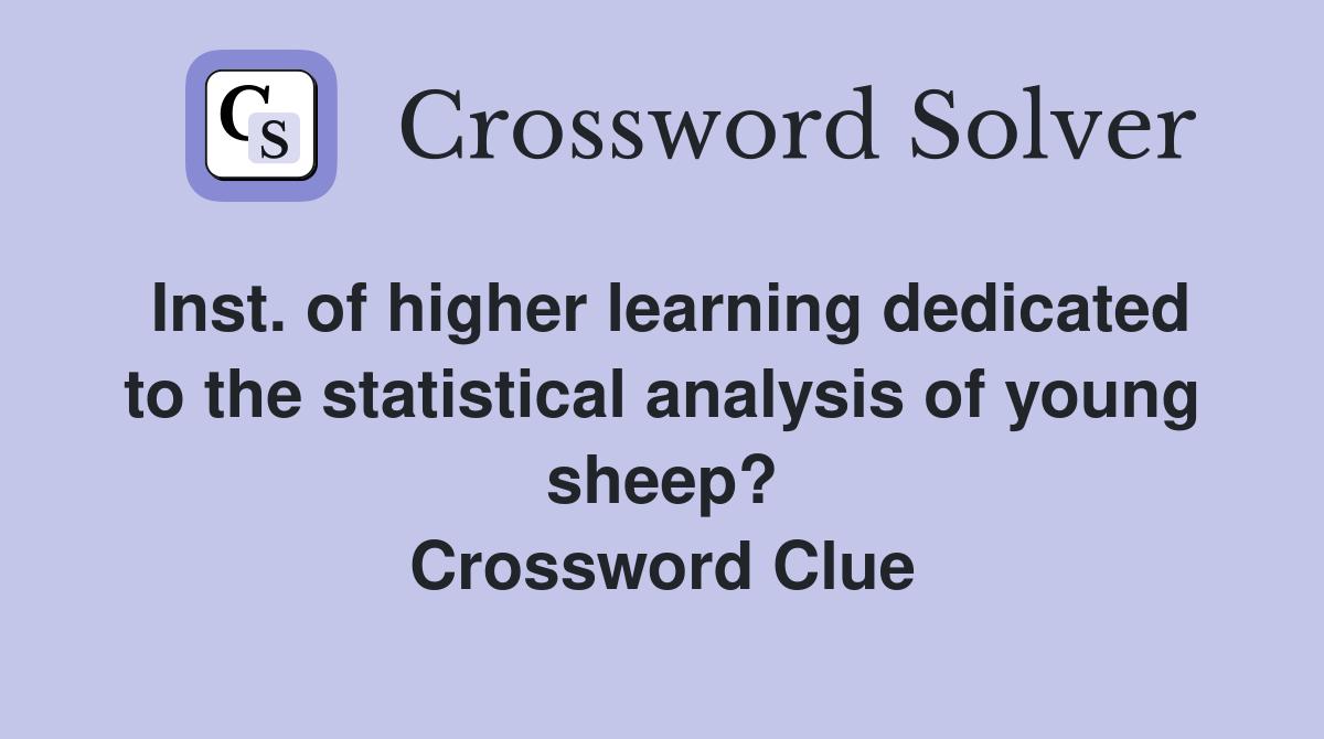 Inst. of higher learning dedicated to the statistical analysis of young sheep? Crossword Clue