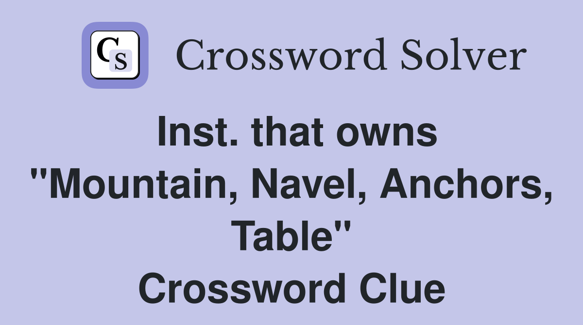 Inst. that owns "Mountain, Navel, Anchors, Table" Crossword Clue