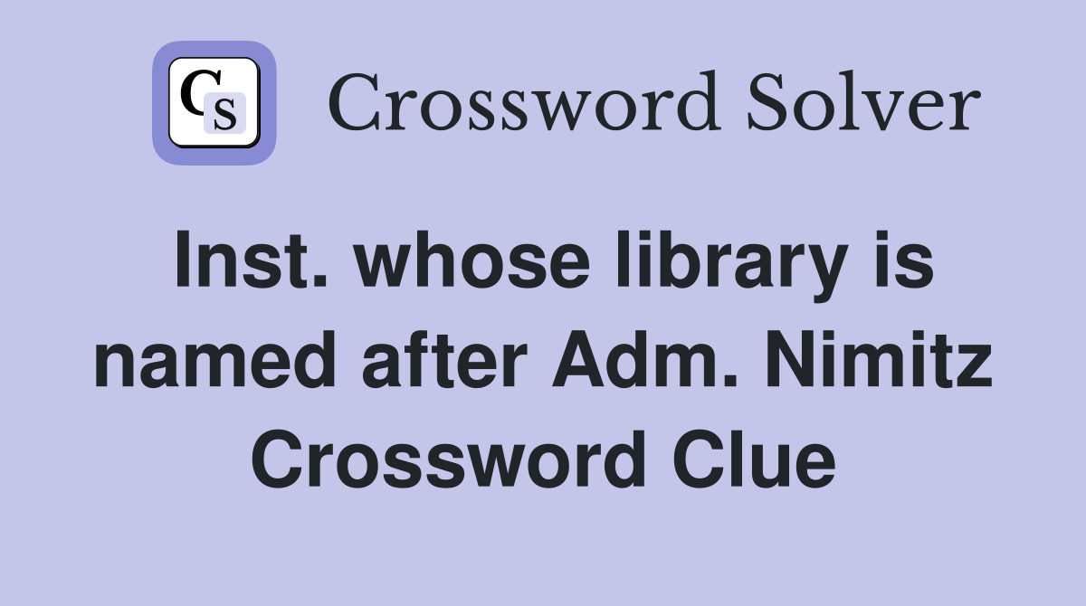 Inst. whose library is named after Adm. Nimitz Crossword Clue