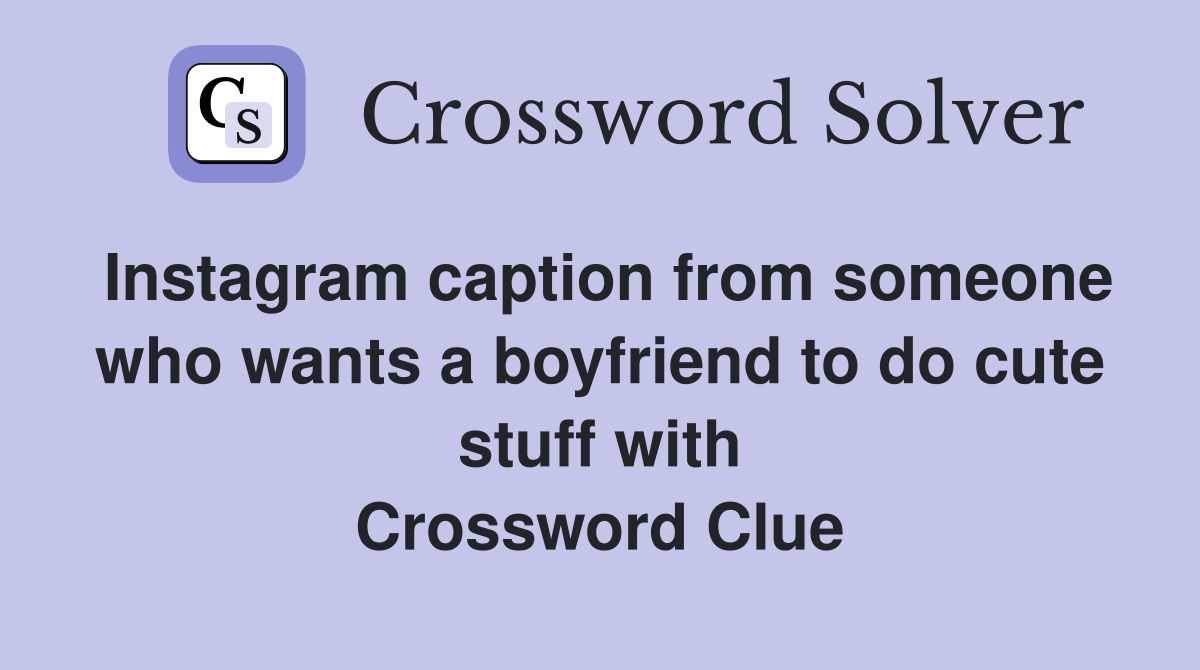 Instagram caption from someone who wants a boyfriend to do cute stuff with Crossword Clue