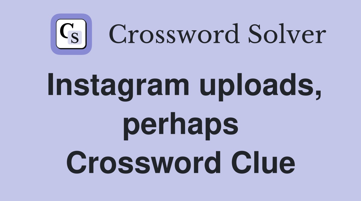 Instagram uploads, perhaps Crossword Clue