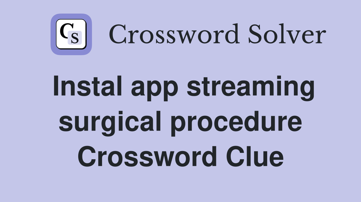Instal app streaming surgical procedure Crossword Clue