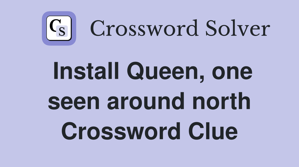 Install Queen, one seen around north Crossword Clue