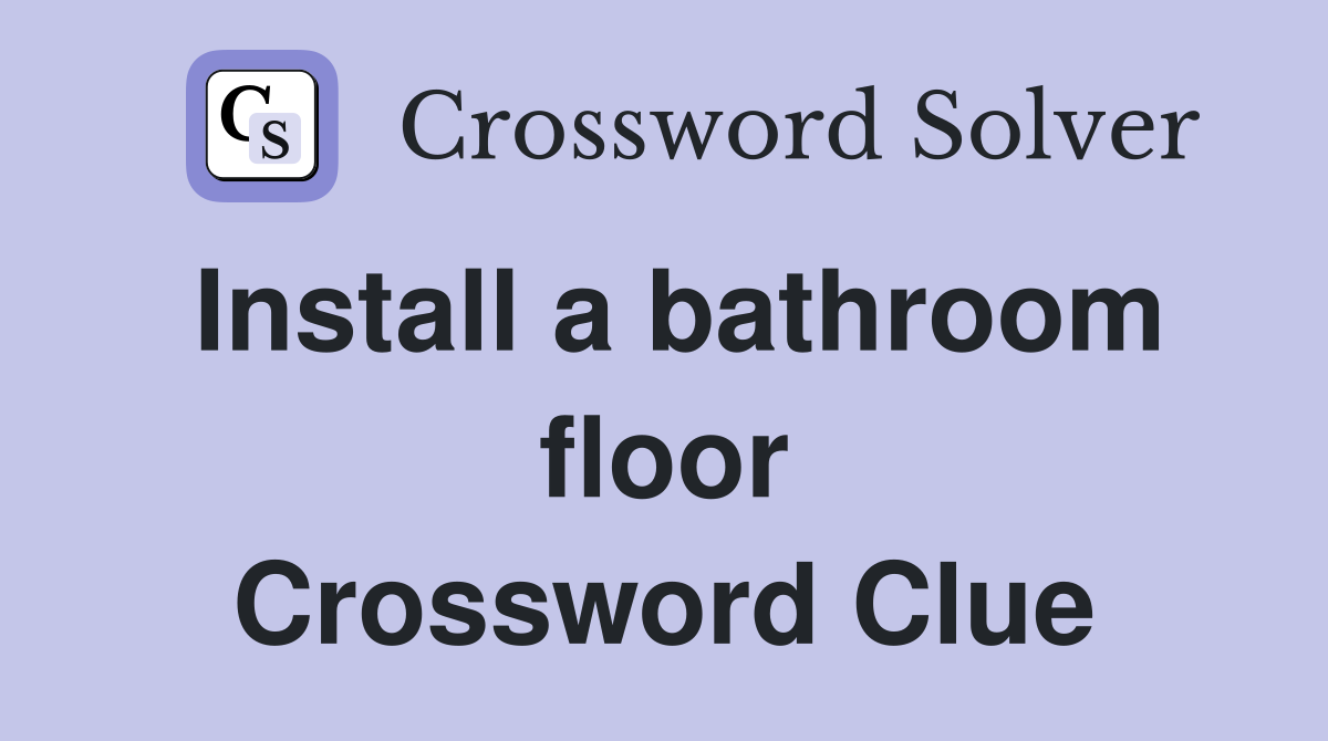 Install a bathroom floor Crossword Clue