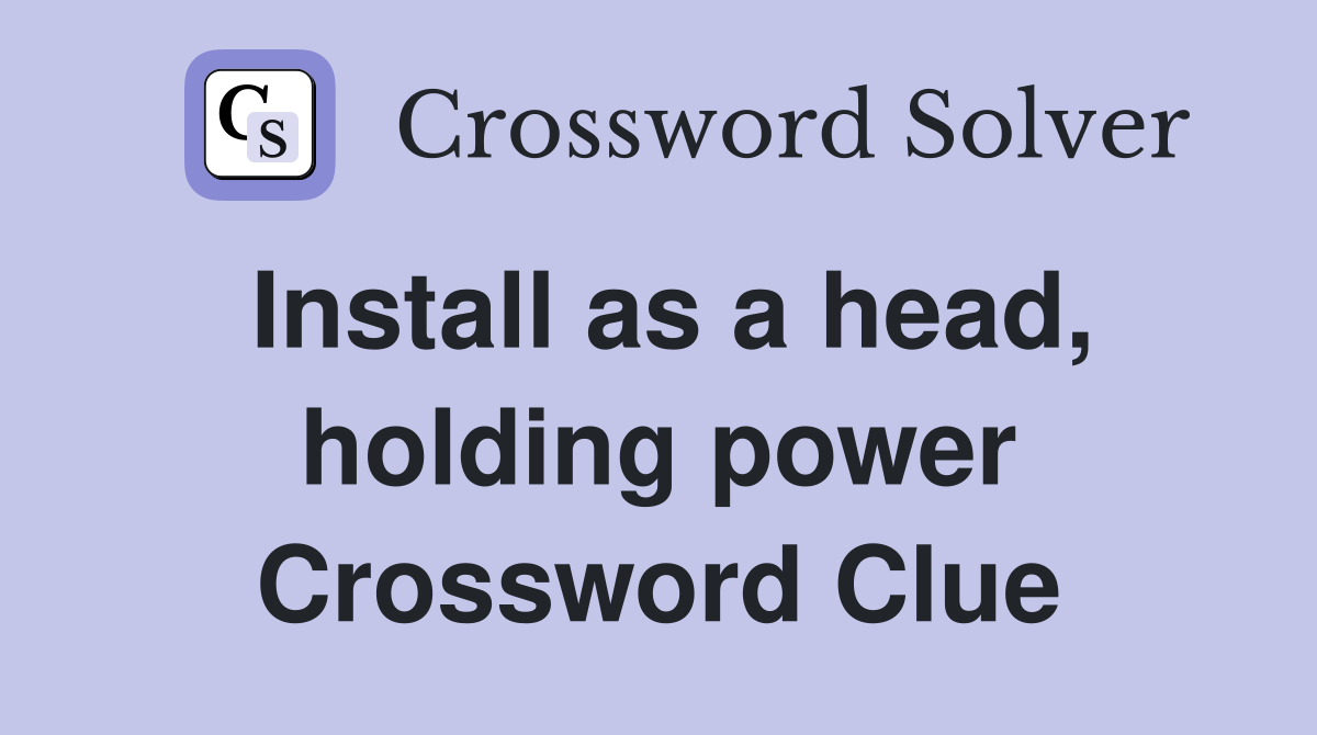 Install as a head, holding power Crossword Clue