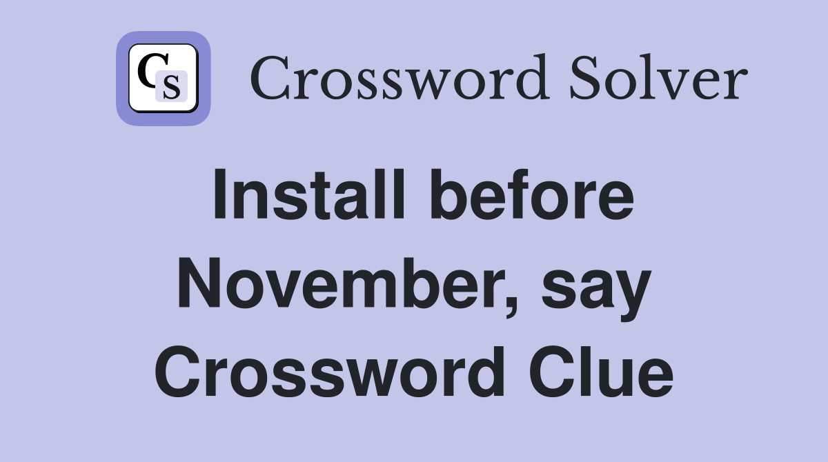 Install before November, say Crossword Clue