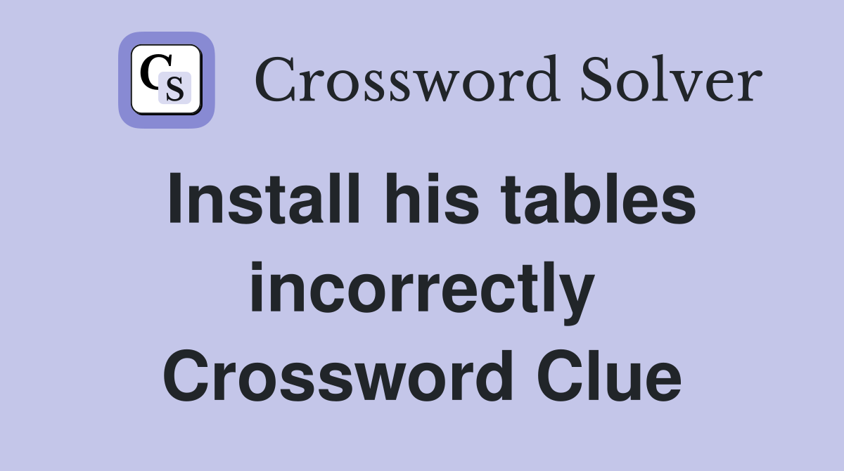 Install his tables incorrectly Crossword Clue