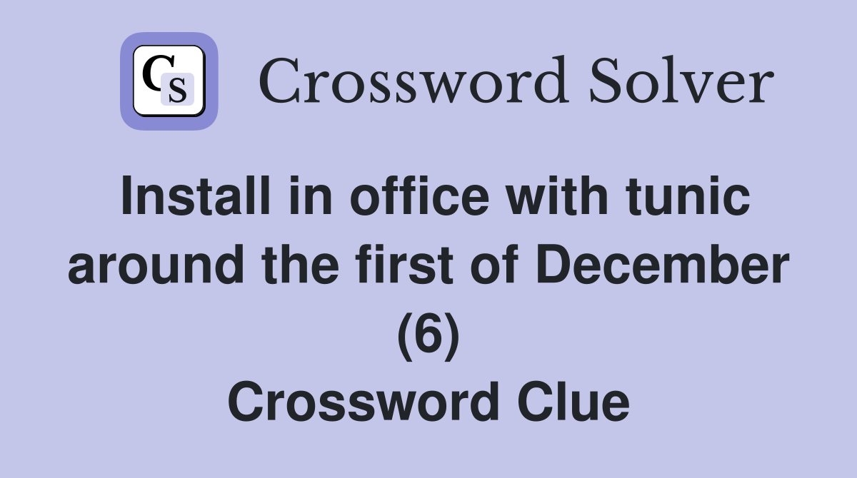 Install in office with tunic around the first of December (6) Crossword Clue