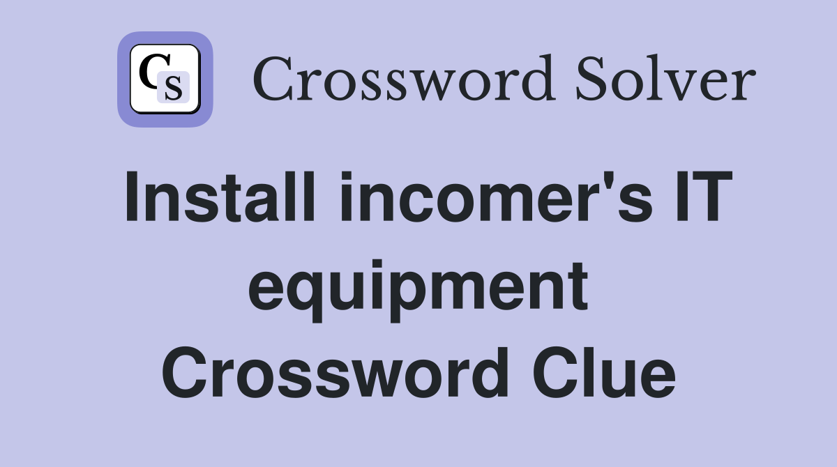 Install incomer's IT equipment Crossword Clue