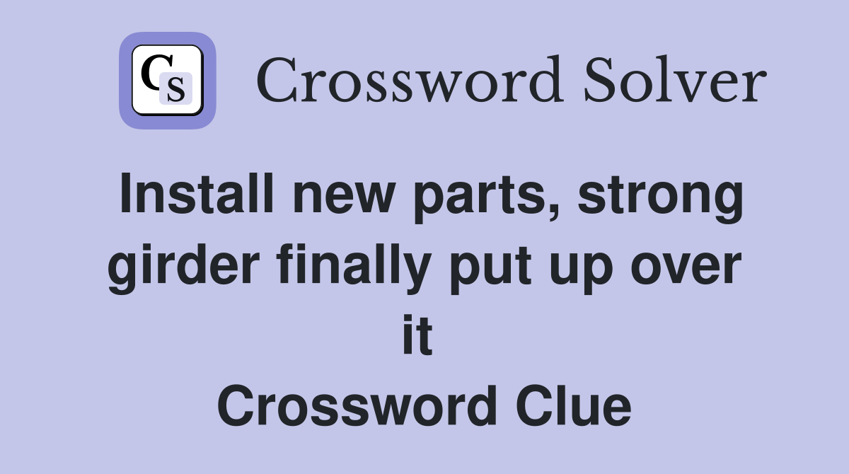 Install new parts, strong girder finally put up over it  Crossword Clue