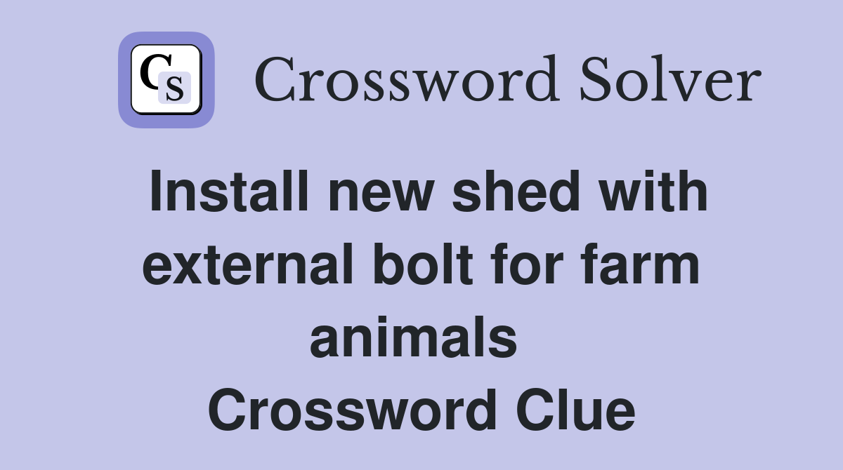 Install new shed with external bolt for farm animals  Crossword Clue