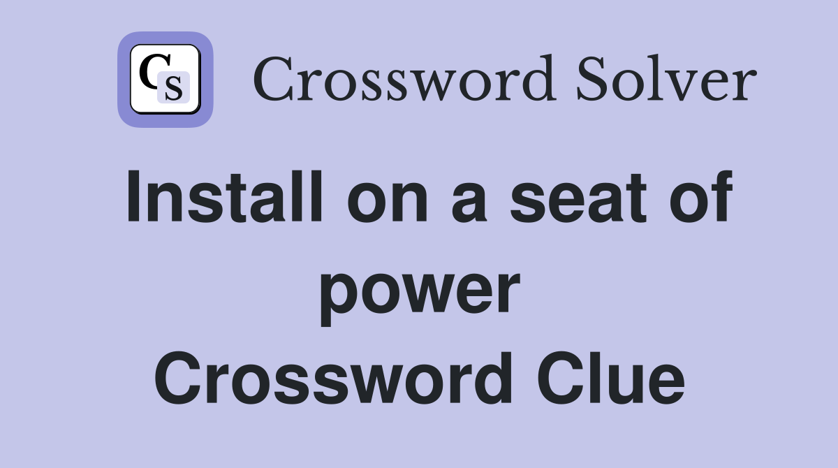 Install on a seat of power Crossword Clue