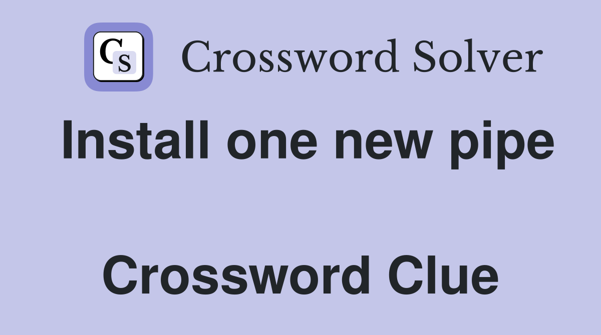 Install one new pipe  Crossword Clue