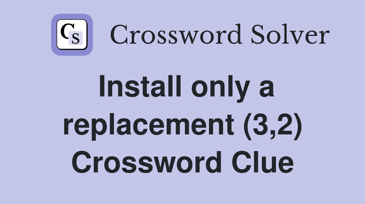 Install only a replacement (3,2) Crossword Clue