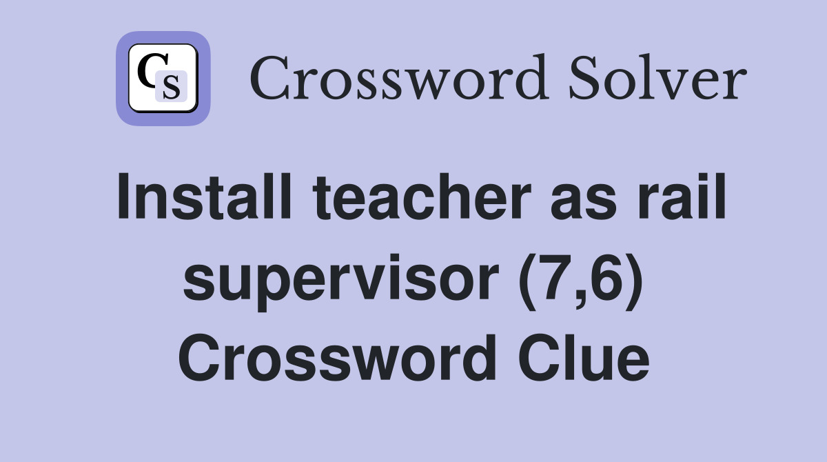 Install teacher as rail supervisor (7,6) Crossword Clue