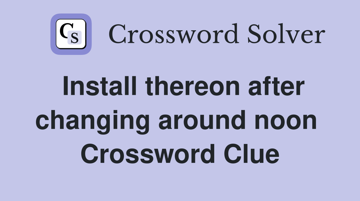 Install thereon after changing around noon  Crossword Clue