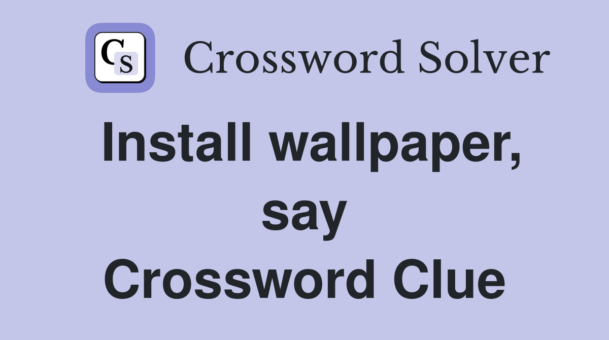 Install wallpaper, say Crossword Clue