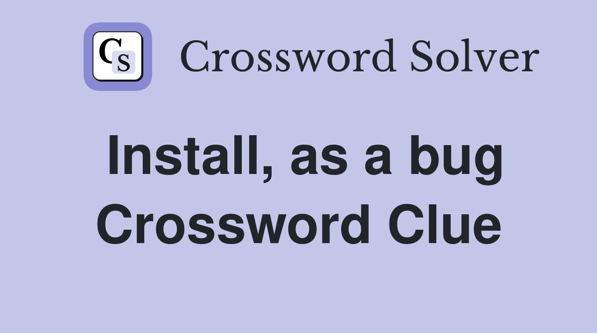 Install, as a bug Crossword Clue