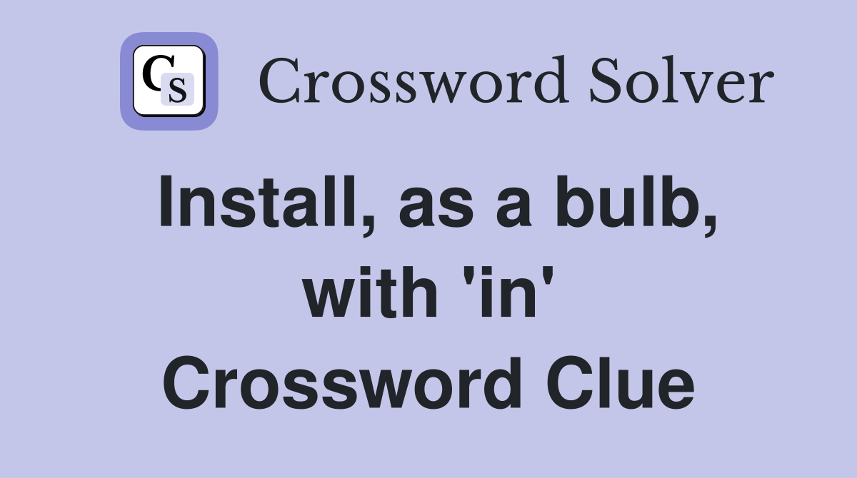 Install, as a bulb, with 'in' Crossword Clue