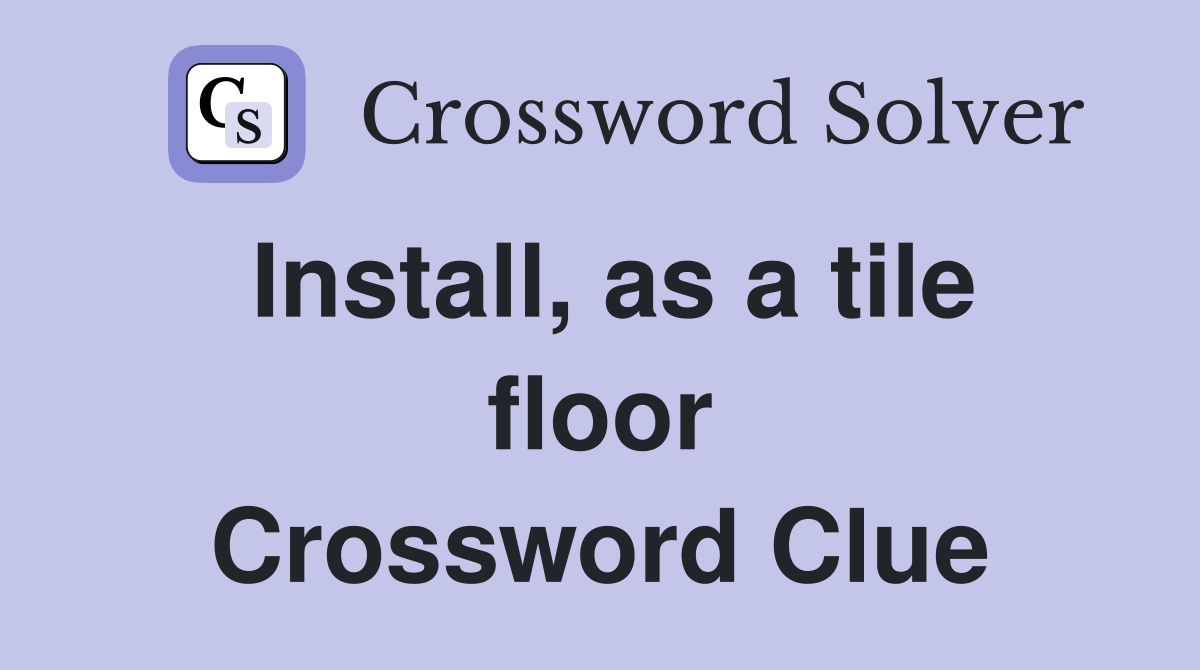 Install, as a tile floor Crossword Clue