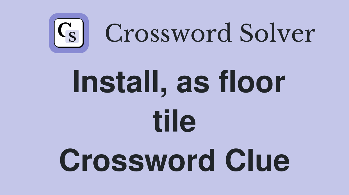 Install, as floor tile Crossword Clue
