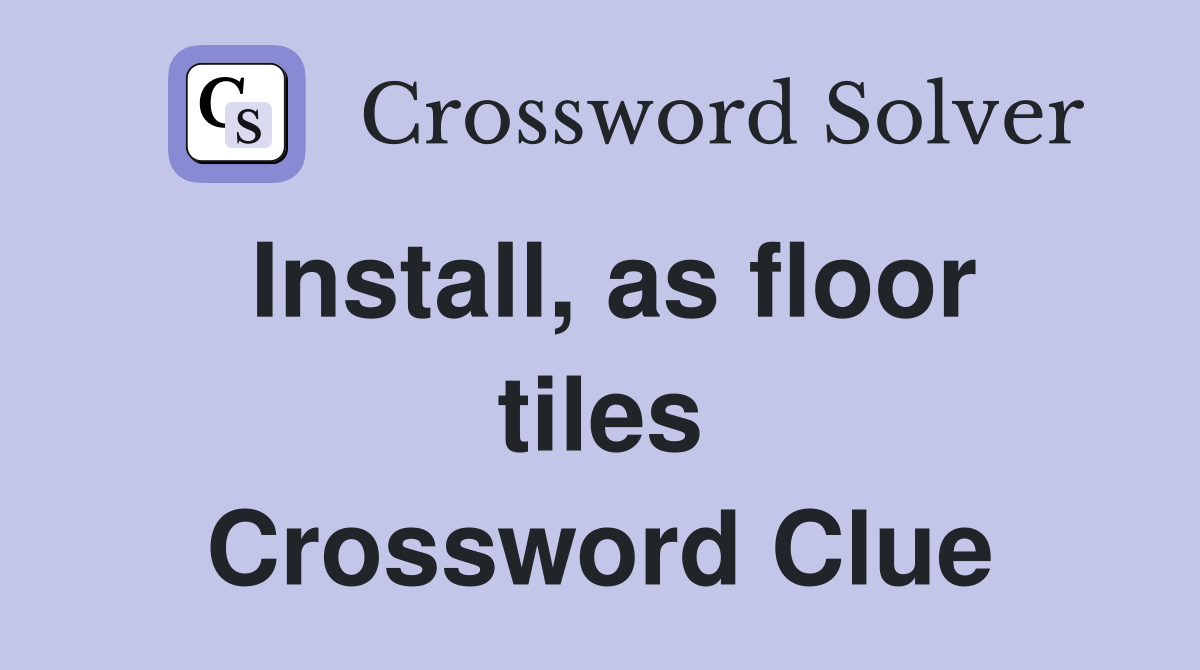 Install, as floor tiles Crossword Clue