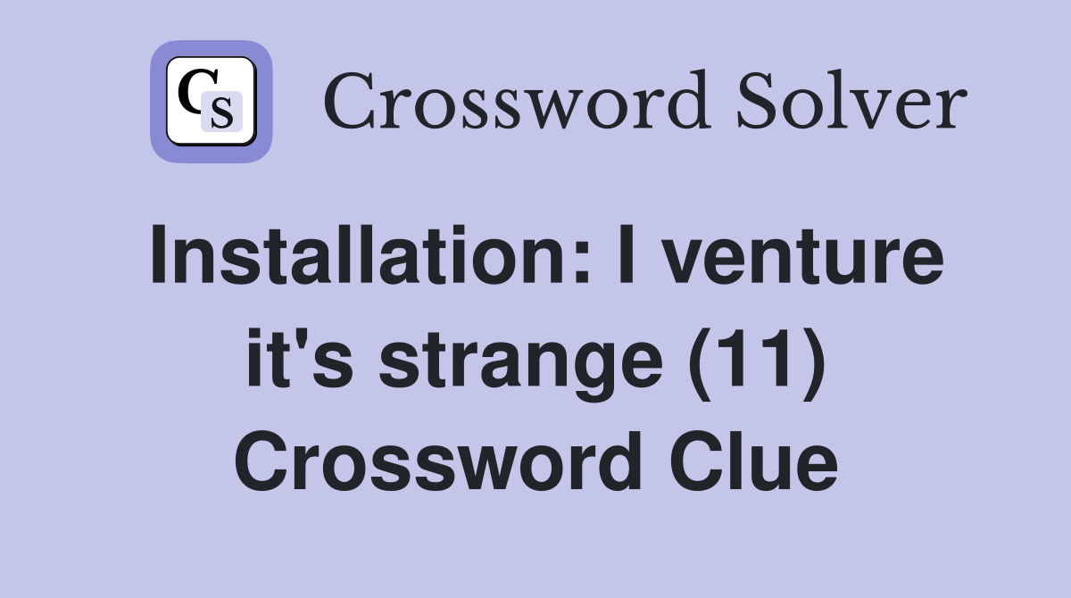 Installation: I venture it's strange (11) Crossword Clue