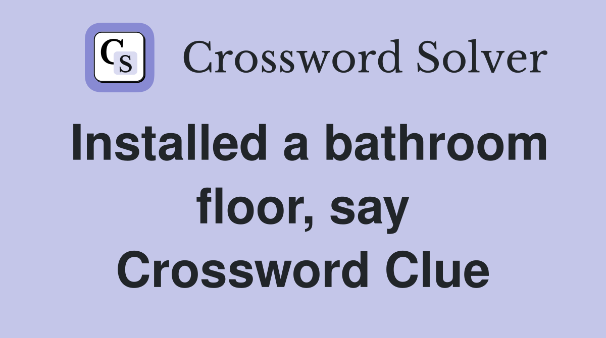 Installed a bathroom floor, say Crossword Clue