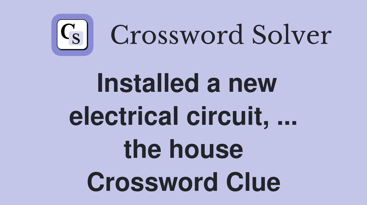 Installed a new electrical circuit, ... the house Crossword Clue