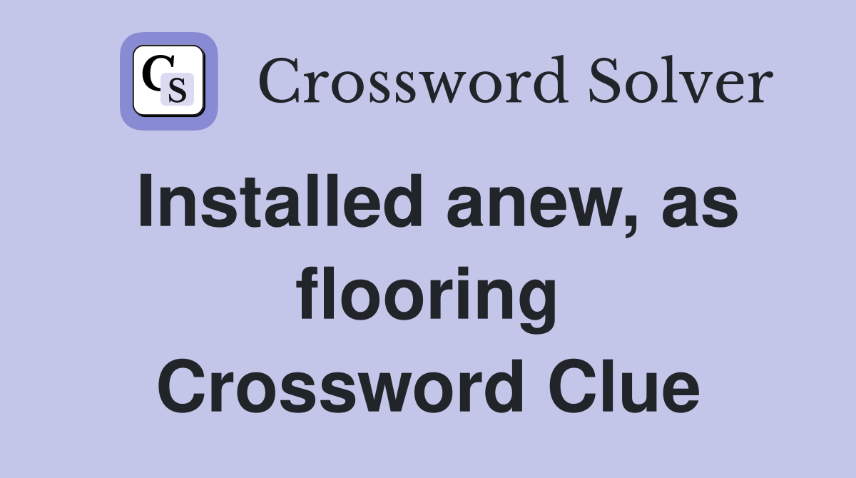 Installed anew, as flooring Crossword Clue