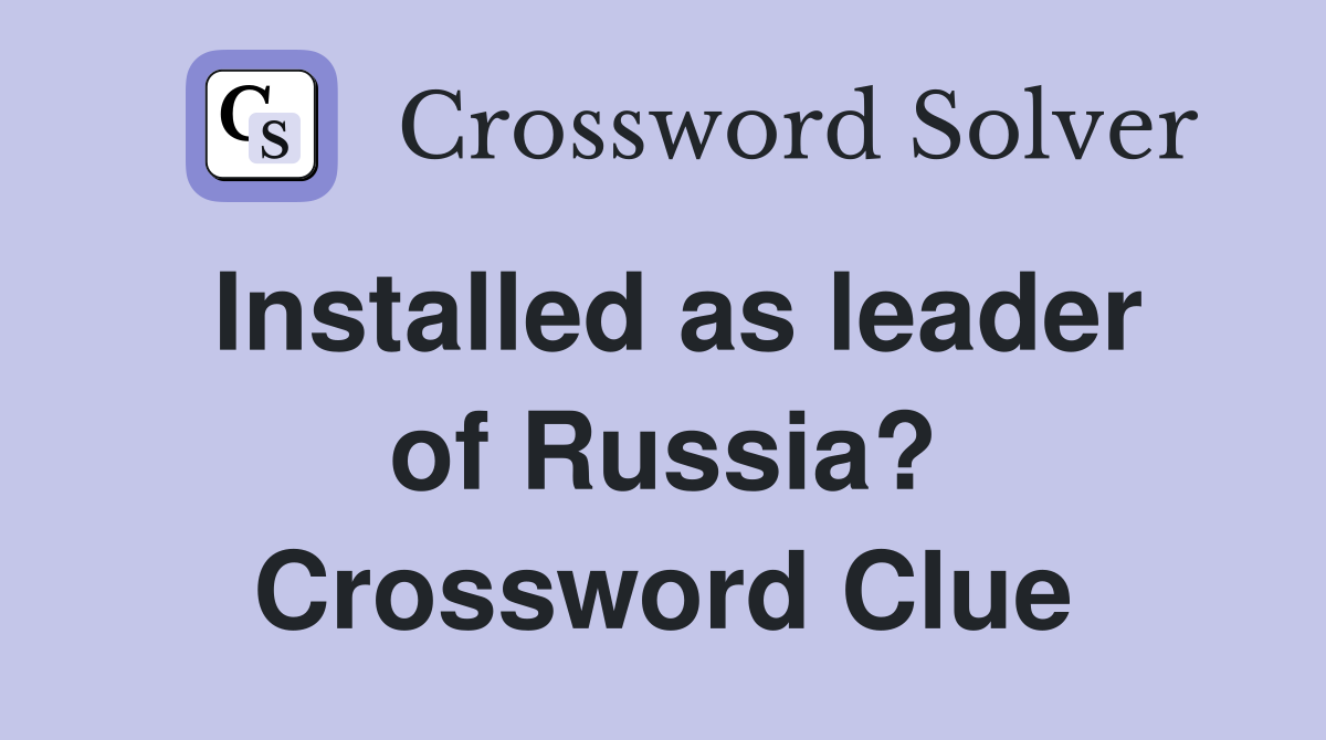 Installed as leader of Russia? Crossword Clue