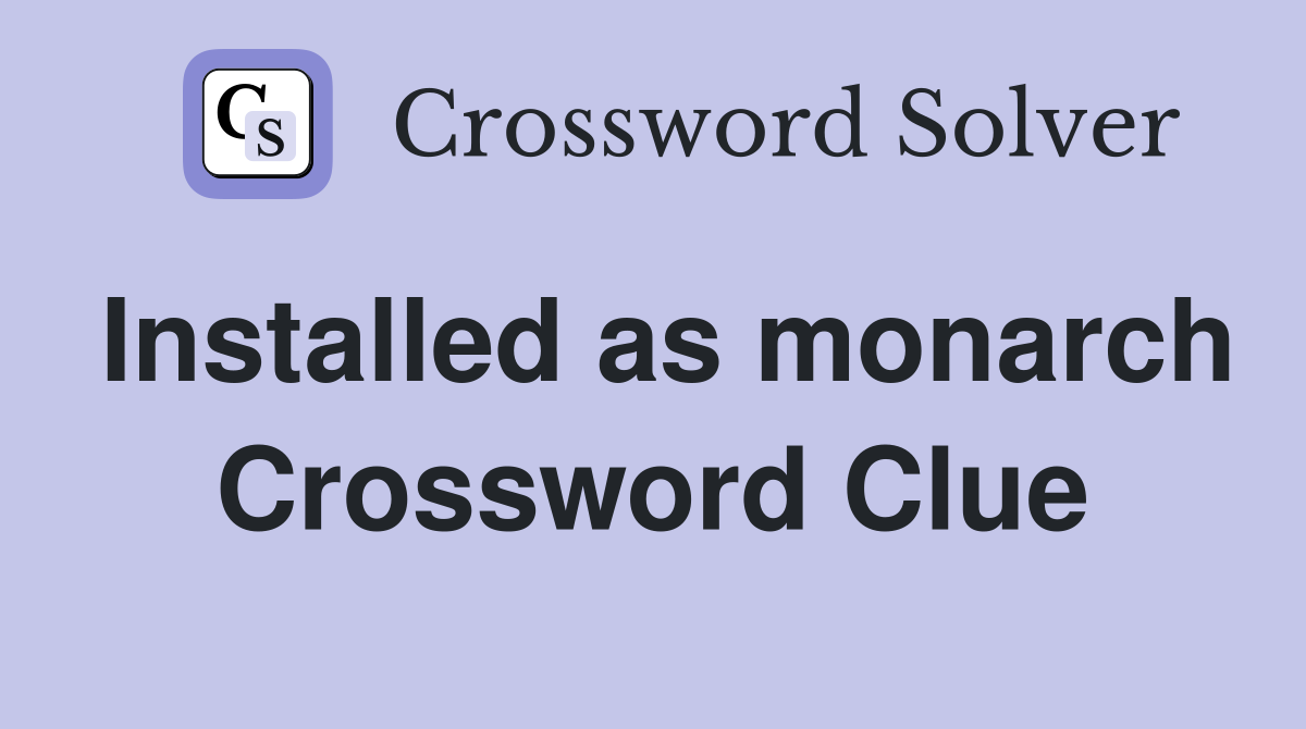 Installed as monarch Crossword Clue