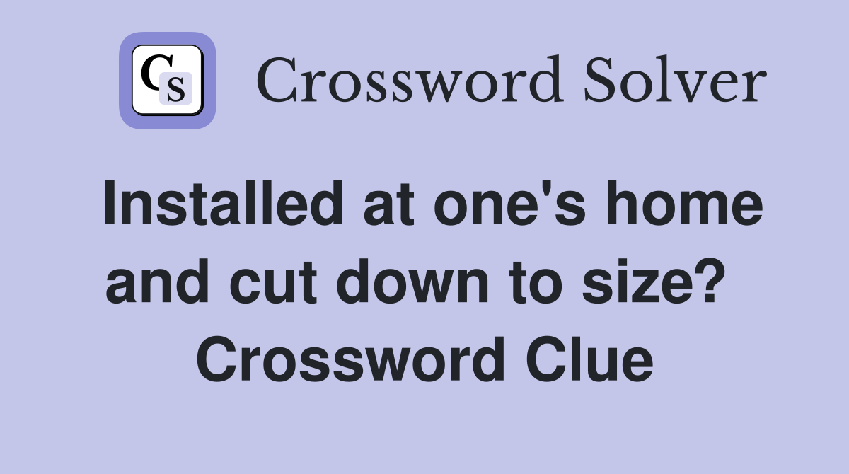Installed at one's home and cut down to size?  Crossword Clue