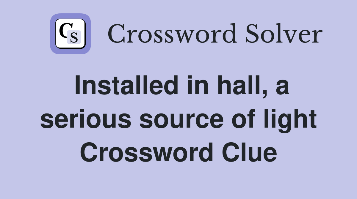 Installed in hall, a serious source of light Crossword Clue
