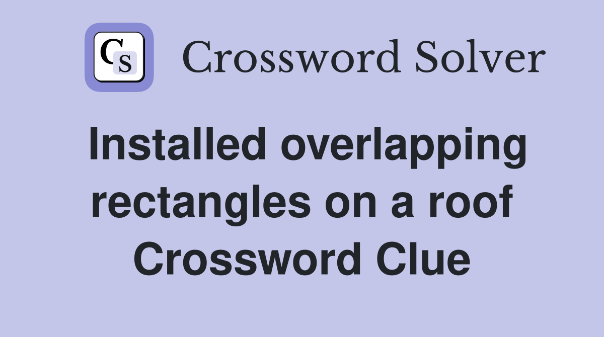 Installed overlapping rectangles on a roof Crossword Clue