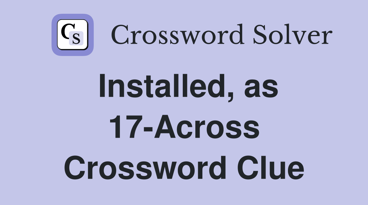 Installed, as 17-Across Crossword Clue