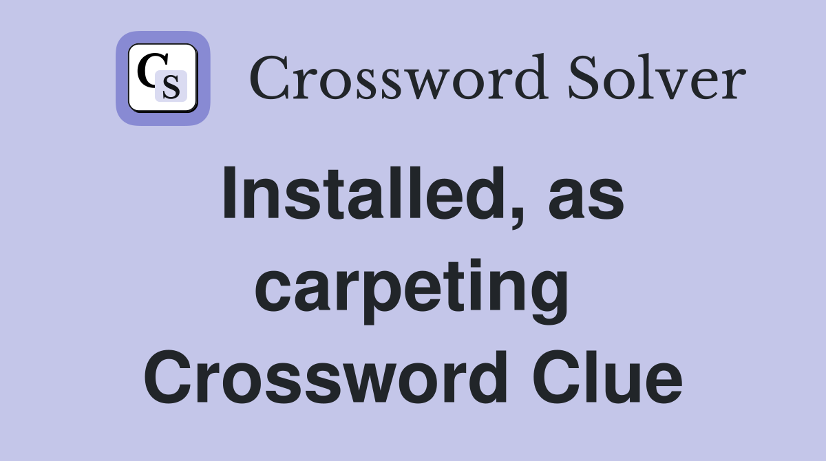 Installed, as carpeting Crossword Clue