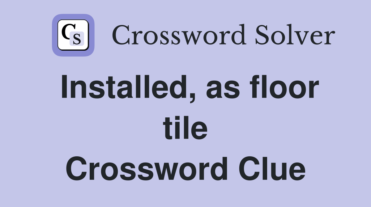 Installed, as floor tile Crossword Clue