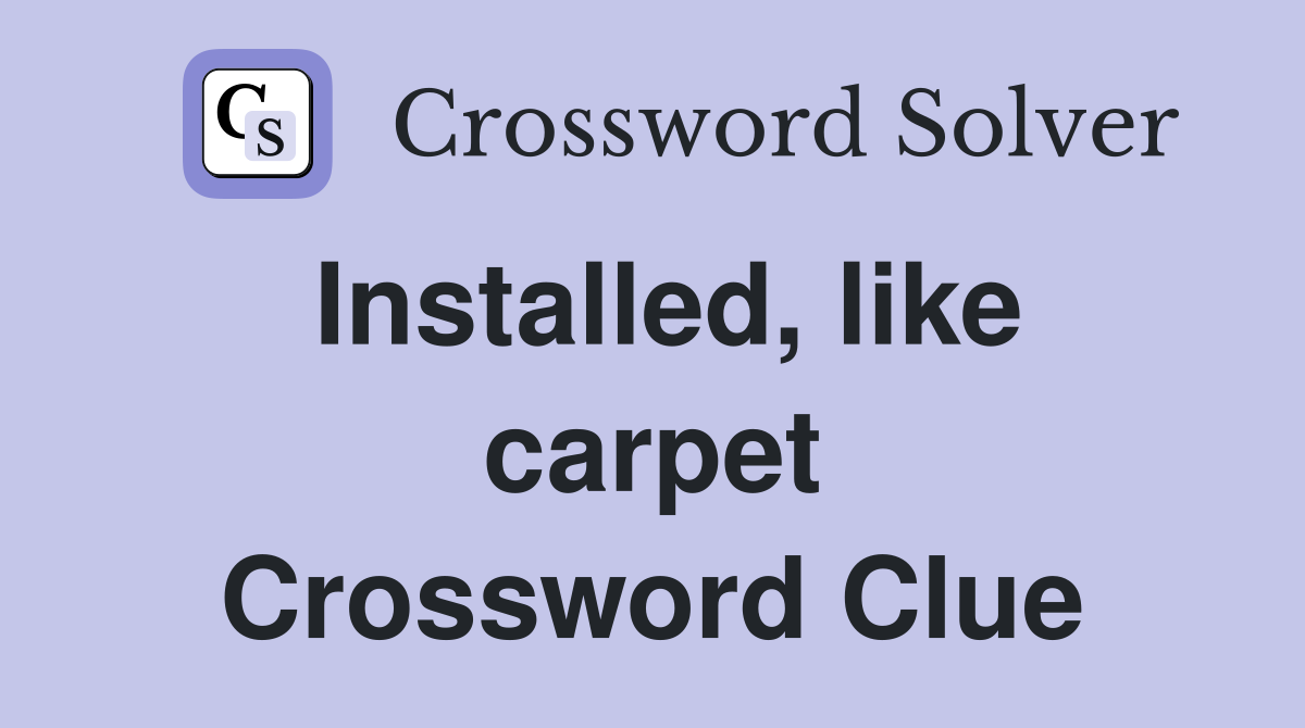 Installed, like carpet Crossword Clue