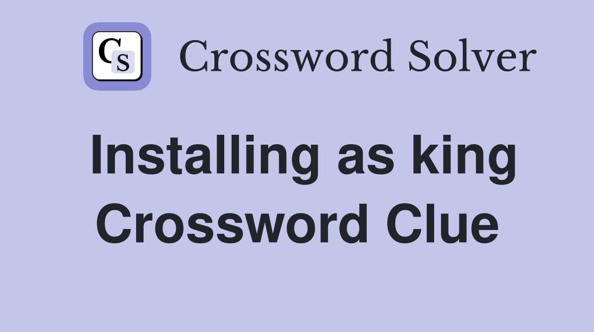 Installing as king Crossword Clue