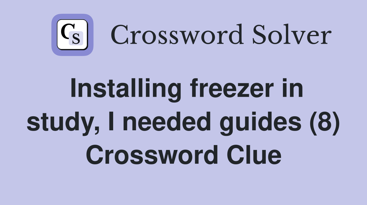 Installing freezer in study, I needed guides (8) Crossword Clue