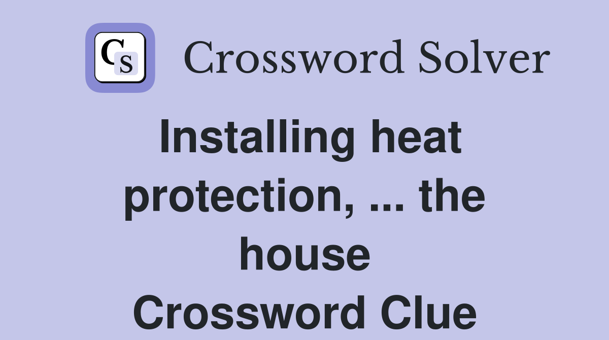 Installing heat protection, ... the house Crossword Clue