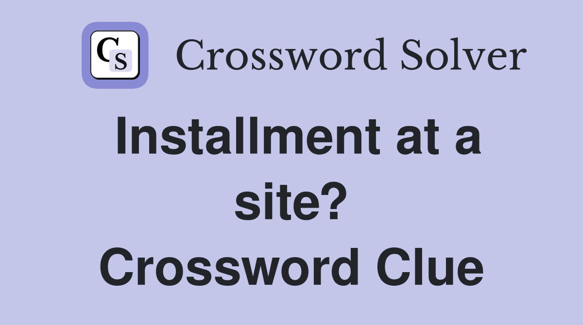Installment at a site? Crossword Clue