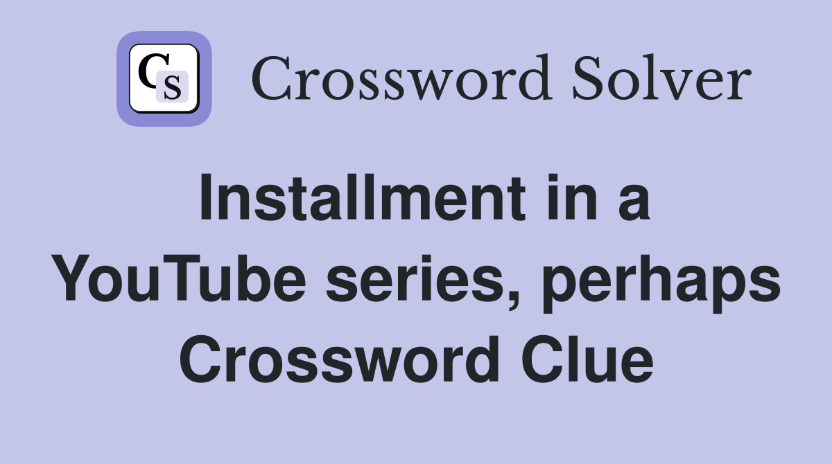 Installment in a YouTube series, perhaps Crossword Clue
