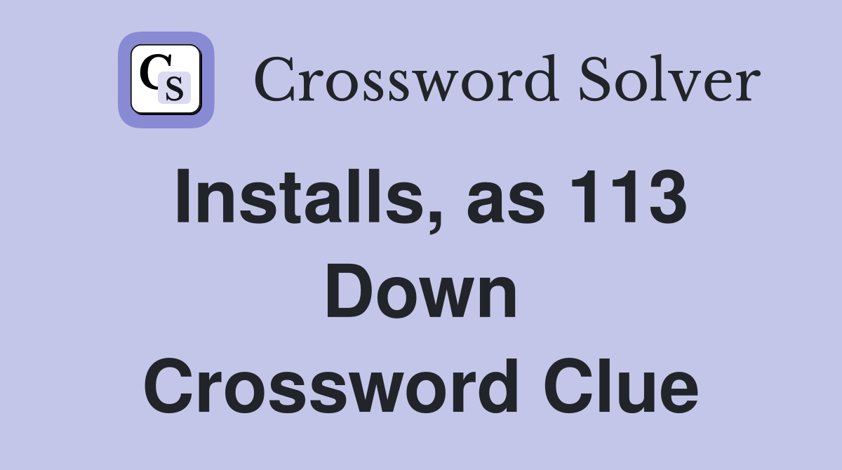 Installs, as 113 Down Crossword Clue