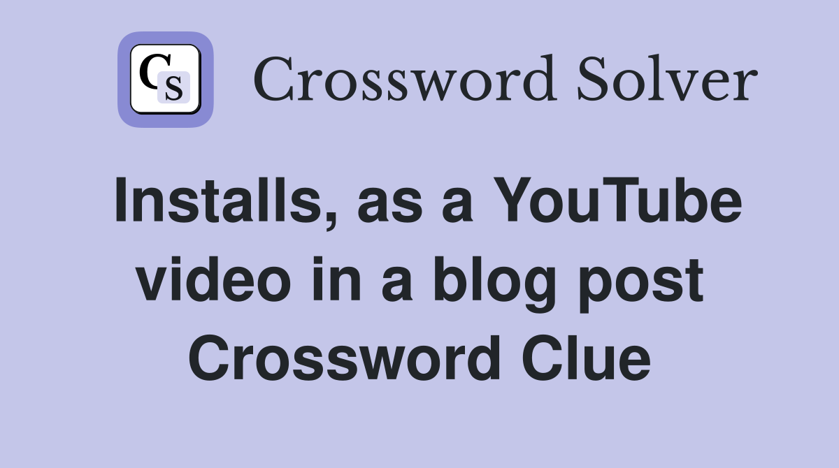 Installs, as a YouTube video in a blog post Crossword Clue