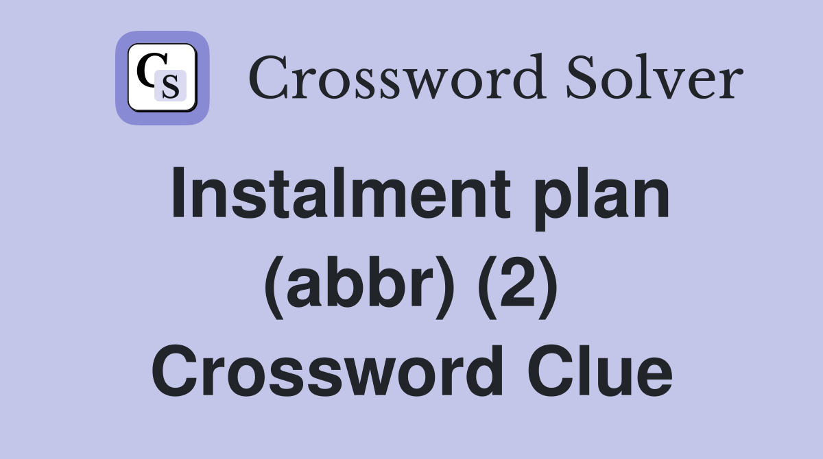 Instalment plan (abbr) (2) Crossword Clue